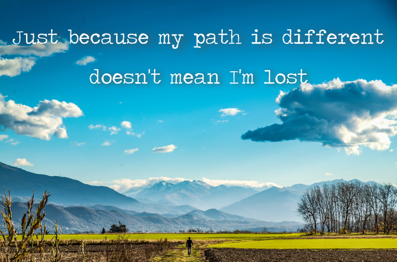 Just because my path is different doesn’t mean I’m lost