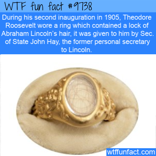 Amazing Random Fact: During his second inauguration in 1905, Theodore Roosevelt wore a ring which contained a lock of Abraham Lincoln’s hair, it was given to him by Sec. of State John Hay, the former personal secretary to Lincoln.