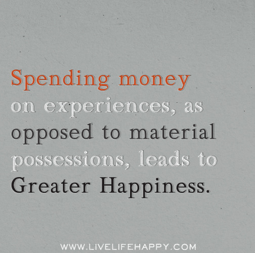 Deep Life Quotes Tumblr Spending Money On Experiences As - spending money on experiences as opposed to material possessions leads to greater happiness