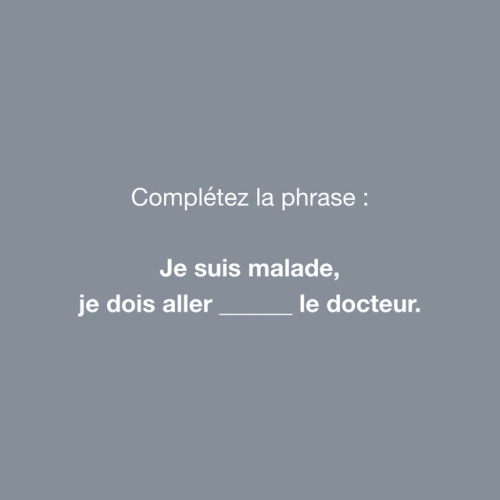 Réponse : Je suis malade, je dois aller chez le docteur.