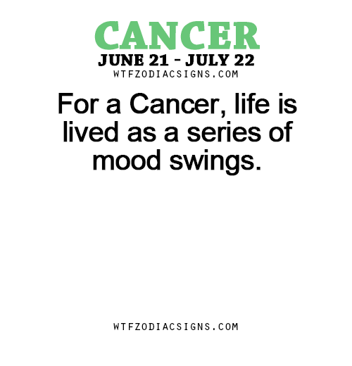 For A Cancer Life Is Lived As A Series Of Mood Wtf