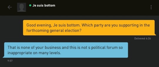 Me: Good evening, Je suis bottom. Which party are you supporting in the forthcoming general election?
Je suis bottom: That is none of your business and this is not s political forum so inappropriate on many levels.