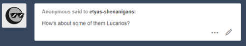 etyas-shenanigans:Dem Lucarios, amiright? Poke-week part...