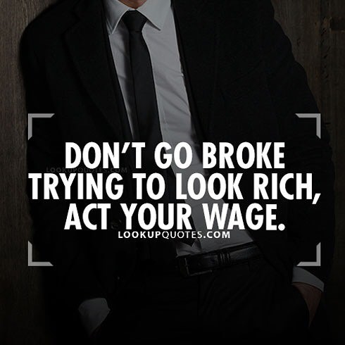 Image result for don't go broke trying to look rich act your wage