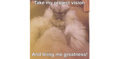 Fat cat says 'Take my project vision and bring me greatness!'