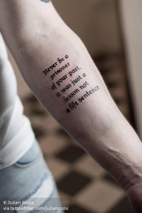 By Julian Rozis, done at Meatshop Tattoo, Barcelona.... english tattoo quotes;small;never be a prisoner of your past;julianrozis;languages;facebook;blackwork;twitter;english;lettering;inner forearm;quotes