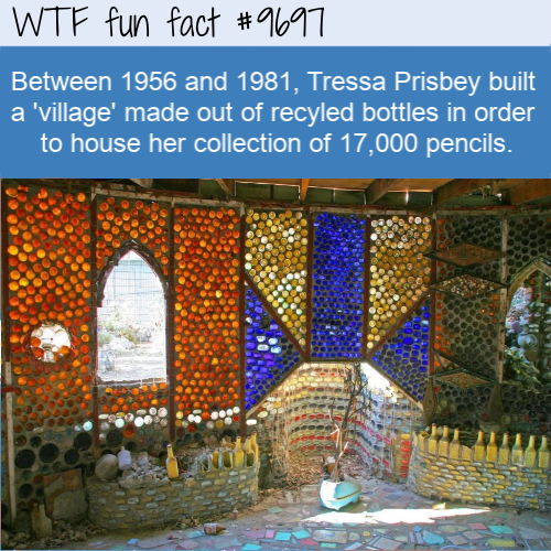 Between 1956 and 1981, Tressa Prisbey built a ‘village’ made out of recyled bottles in order to house her collection of 17,000 pencils.  