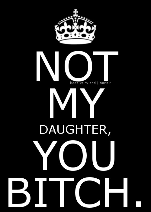 Keep Calm Not My Daughter You Bitch