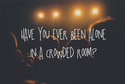Have You Ever Been Alone In A Crowded Room Tumblr