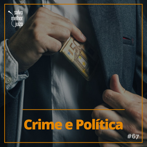Salvo Melhor Juízo // Podcast — SMJ #67 – Crime e Política A ...